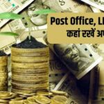Post Office, LIC या बैंक कहां पैसा जमा करने पर मिलता है ज्यादा फायदा, कितना मिलता है Return