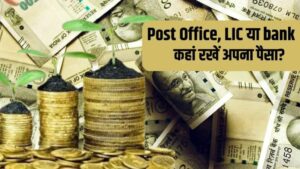 Post Office, LIC या बैंक कहां पैसा जमा करने पर मिलता है ज्यादा फायदा, कितना मिलता है Return